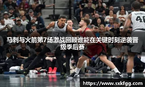 马刺与火箭第7场激战回顾谁能在关键时刻逆袭晋级季后赛